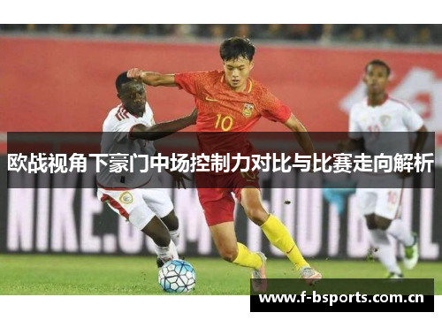 欧战视角下豪门中场控制力对比与比赛走向解析
